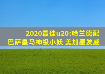 2020最佳u20:哈兰德配巴萨皇马神级小妖 美加墨发威